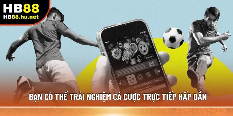 Bạn có thể trải nghiệm cá cược trực tiếp hấp dẫn