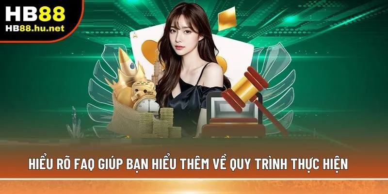 Hiểu rõ FAQ giúp bạn hiểu thêm về quy trình thực hiện